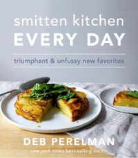 Cover image for Smitten Kitchen Every Day: Triumphant and Unfussy New Favorites: A Cookbook