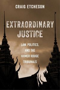 Cover image for Extraordinary Justice: Law, Politics, and the Khmer Rouge Tribunals