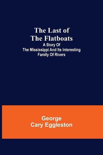 Cover image for The Last of the Flatboats;A Story of The Mississippi and its Interesting Family of Rivers