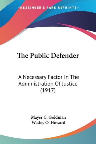 Cover image for The Public Defender: A Necessary Factor in the Administration of Justice (1917)