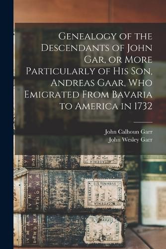 Cover image for Genealogy of the Descendants of John Gar, or More Particularly of his son, Andreas Gaar, who Emigrated From Bavaria to America in 1732