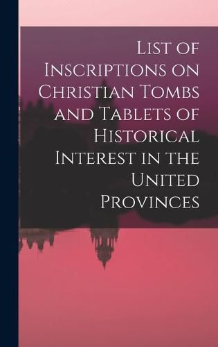 Cover image for List of Inscriptions on Christian Tombs and Tablets of Historical Interest in the United Provinces