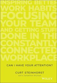 Cover image for Can I Have Your Attention? Inspiring Better Work Habits, Focusing Your Team, and Getting Stuff Done in the Constantly Connected Workplace