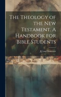 Cover image for The Theology of the New Testament [Microform]. A Handbook for Bible Students