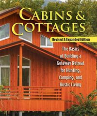 Cover image for Cabins & Cottages, Revised & Expanded Edition: The Basics of Building a Getaway Retreat for Hunting, Camping, and Rustic Living