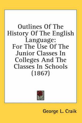 Cover image for Outlines of the History of the English Language: For the Use of the Junior Classes in Colleges and the Classes in Schools (1867)