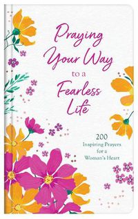 Cover image for Praying Your Way to a Fearless Life: 200 Inspiring Prayers for a Woman's Heart