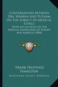 Cover image for Conversations Between Drs. Warren and Putnam on the Subject of Medical Ethics: With an Account of the Medical Empiricisms of Europe and America (1884)