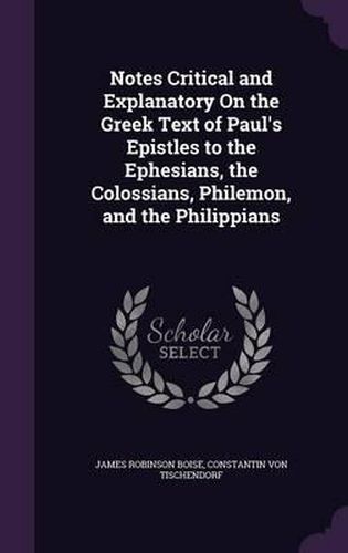 Cover image for Notes Critical and Explanatory on the Greek Text of Paul's Epistles to the Ephesians, the Colossians, Philemon, and the Philippians