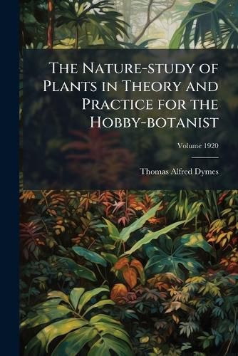 Cover image for The Nature-Study of Plants in Theory and Practice for the Hobby-Botanist