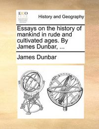 Cover image for Essays on the History of Mankind in Rude and Cultivated Ages. by James Dunbar, ...