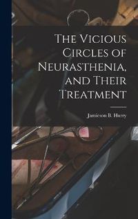 Cover image for The Vicious Circles of Neurasthenia, and Their Treatment