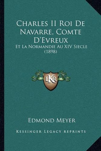 Charles II Roi de Navarre, Comte D'Evreux: Et La Normandie Au XIV Siecle (1898)