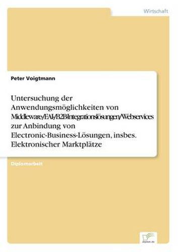 Cover image for Untersuchung der Anwendungsmoeglichkeiten von Middleware-/EAI-/B2B-Integrationsloesungen/Webservices zur Anbindung von Electronic-Business-Loesungen, insbes. Elektronischer Marktplatze