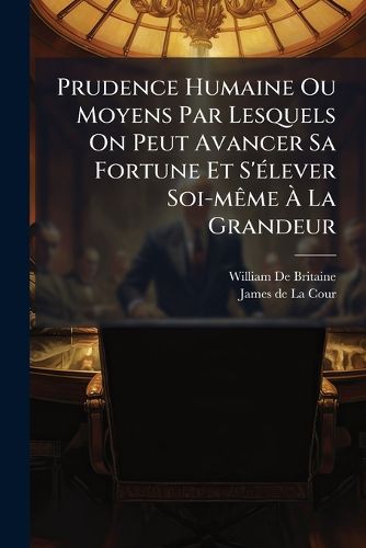 Cover image for Prudence Humaine Ou Moyens Par Lesquels on Peut Avancer Sa Fortune Et S' Lever Soi-M Me La Grandeur