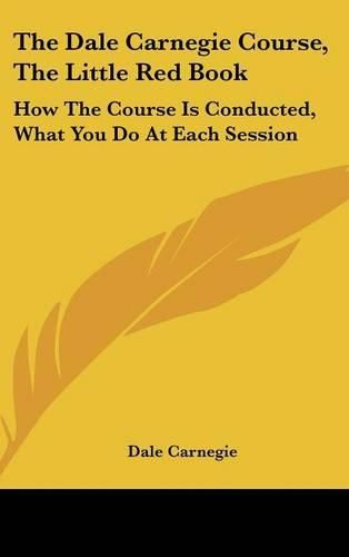 Cover image for The Dale Carnegie Course, the Little Red Book: How the Course Is Conducted, What You Do at Each Session