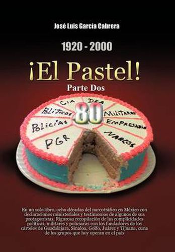 Cover image for 1920-2000 El Pastel! Parte DOS: En Un Solo Libro, Ocho Decadas del Narcotrafico En Mexico Con Declaraciones Ministeriales y Testimonios de Algunos de