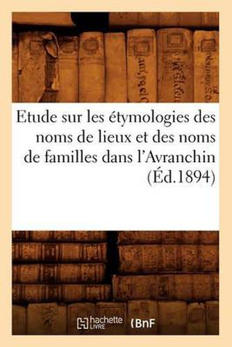 Etude Sur Les Etymologies Des Noms de Lieux Et Des Noms de Familles Dans l'Avranchin, (Ed.1894)