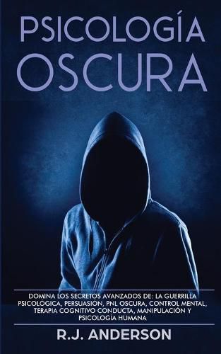 Cover image for Psicologia Oscura: Domina los secretos avanzados de: la guerrilla psicologica, persuasion, PNL oscura, control mental, terapia cognitivo conducta, manipulacion y psicologia humana