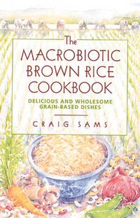 Cover image for The Macrobiotic Brown Rice Cookbook: Delicious and Wholesome Grain-Based Dishes