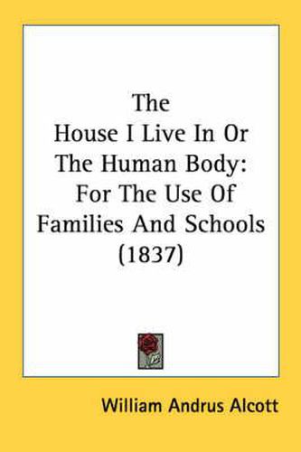 Cover image for The House I Live in or the Human Body: For the Use of Families and Schools (1837)