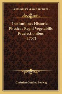 Cover image for Institutiones Historico Physicae Regni Vegetabilis Praelectionibus (1757)