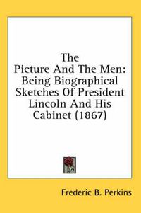 Cover image for The Picture and the Men: Being Biographical Sketches of President Lincoln and His Cabinet (1867)