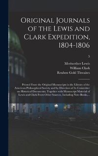 Cover image for Original Journals of the Lewis and Clark Expedition, 1804-1806; Printed From the Original Manuscripts in the Library of the American Philosophical Society and by Direction of Its Committee on Historical Documents; Together With Manuscript Material Of...; 5