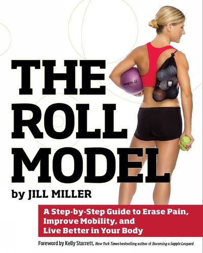 Cover image for The Roll Model: A Step-by-Step Guide to Erase Pain, Improve Mobility, and Live Better in Your Body