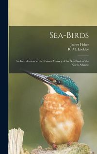 Cover image for Sea-birds: an Introduction to the Natural History of the Sea-birds of the North Atlantic