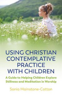 Cover image for Using Christian Contemplative Practice with Children: A Guide to Helping Children Explore Stillness and Meditation in Worship