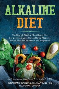 Cover image for Alkaline Diet: The Best ph Alkaline Plant Based Diet For Beginners With Proven Herbal Medicine Recipe Book For Heartburn and Indigestion: With Emma Aqiyl, Susan Green Aniys, & Shelley Aviv MD