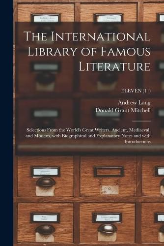 The International Library of Famous Literature: Selections From the World's Great Writers, Ancient, Mediaeval, and Modern, With Biographical and Explanatory Notes and With Introductions; ELEVEN (11)