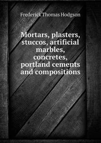 Cover image for Mortars, Plasters, Stuccos, Artificial Marbles, Concretes, Portland Cements and Compositions