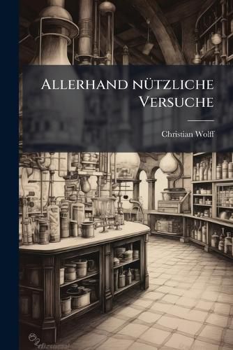 Cover image for Allerhand N Tzliche Versuche: Dadurch Zu Genauer Erk Ntniss Der Natur Und Kunst Der Weg Geb Hnet Wird ...