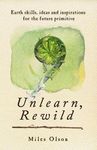 Cover image for Unlearn, Rewild: Earth Skills, Ideas and Inspiration for the Future Primitive