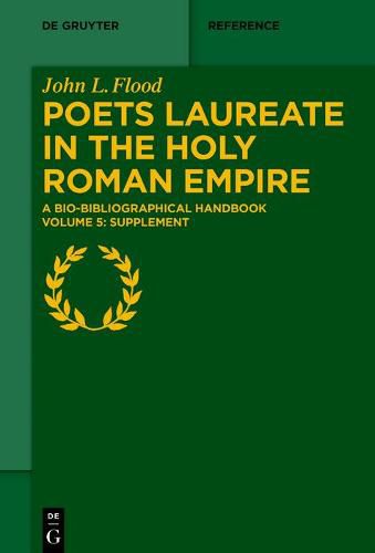 Poets Laureate in the Holy Roman Empire: A Bio-bibliographical Handbook. Volume 5: Supplement