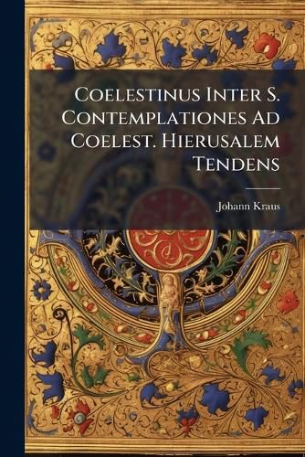 Cover image for Coelestinus Inter S. Contemplationes Ad Coelest. Hierusalem Tendens