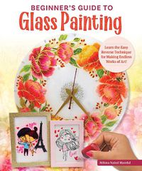 Cover image for Beginner's Guide to Glass Painting: Learn the Easy Reverse Technique for Making Endless Works of Art!