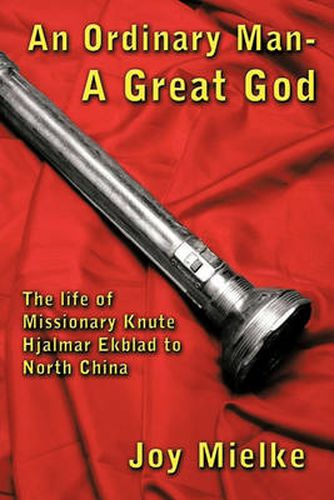 Cover image for An Ordinary Man - A Great God: The Life of Missionary Knute Hjalmar Ekblad to North China