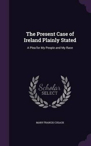 The Present Case of Ireland Plainly Stated: A Plea for My People and My Race