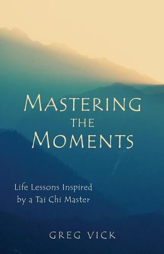 Cover image for Mastering the Moments: Life Lessons Inspired by a Tai Chi Master