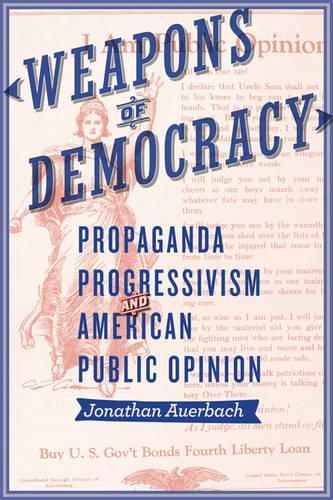 Cover image for Weapons of Democracy: Propaganda, Progressivism, and American Public Opinion