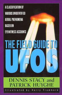 Cover image for The Field Guide to Ufos: A Classification of Various Unidentified Aerial Phenomena Based on Eyewitness Accounts