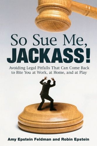 Cover image for So Sue Me, Jackass!: Avoiding Legal Pitfalls that Can Come Back to Bite You at Work, at Home, and at Play