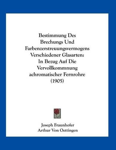 Cover image for Bestimmung Des Brechungs Und Farbenzerstreuungsvermogens Verschiedener Glasarten: In Bezug Auf Die Vervollkommnung Achromatischer Fernrohre (1905)