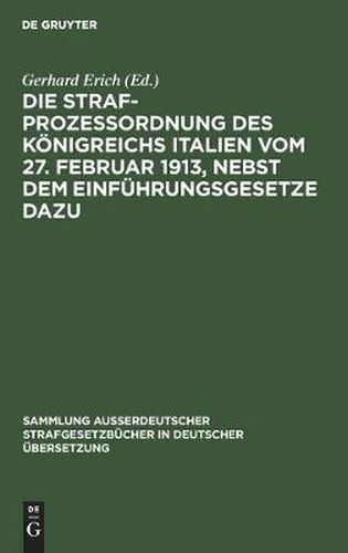Cover image for Die Strafprozessordnung Des Koenigreichs Italien Vom 27. Februar 1913, Nebst Dem Einfuhrungsgesetze Dazu: Anhang: Gesetz Des Koenigreichs Italien Betreffend Die Irrenhauser Und Die Irren Vom 14. Februar 1904