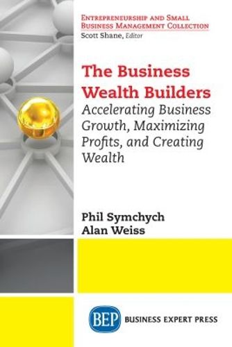 Cover image for The Business Wealth Builders: Accelerating Business Growth, Maximizing Profits, and Creating Wealth