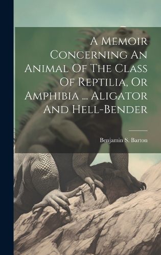 Cover image for A Memoir Concerning An Animal Of The Class Of Reptilia, Or Amphibia ... Aligator And Hell-bender