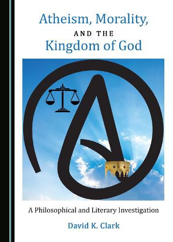 Cover image for Atheism, Morality, and the Kingdom of God: A Philosophical and Literary Investigation